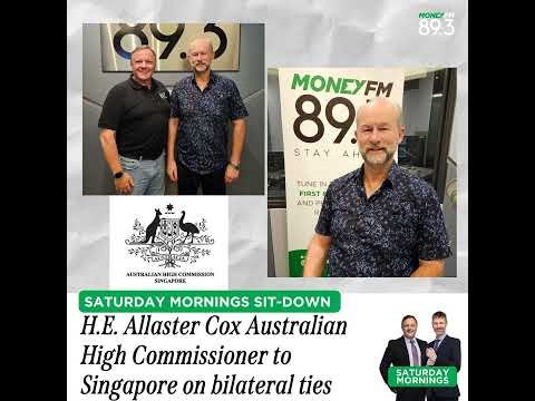 Saturday Mornings: H.E. Allaster Cox Australian High Commissioner to Singapore on bilateral ties